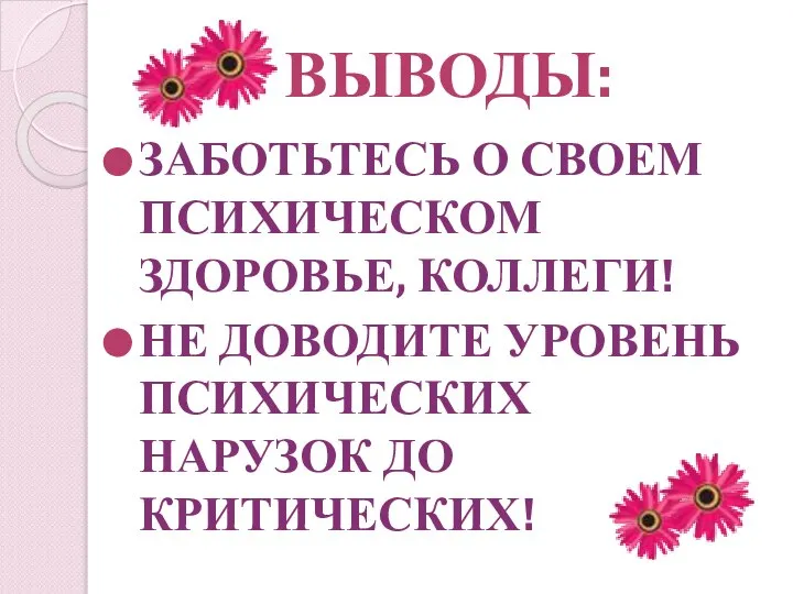 ВЫВОДЫ: ЗАБОТЬТЕСЬ О СВОЕМ ПСИХИЧЕСКОМ ЗДОРОВЬЕ, КОЛЛЕГИ! НЕ ДОВОДИТЕ УРОВЕНЬ ПСИХИЧЕСКИХ НАРУЗОК ДО КРИТИЧЕСКИХ!