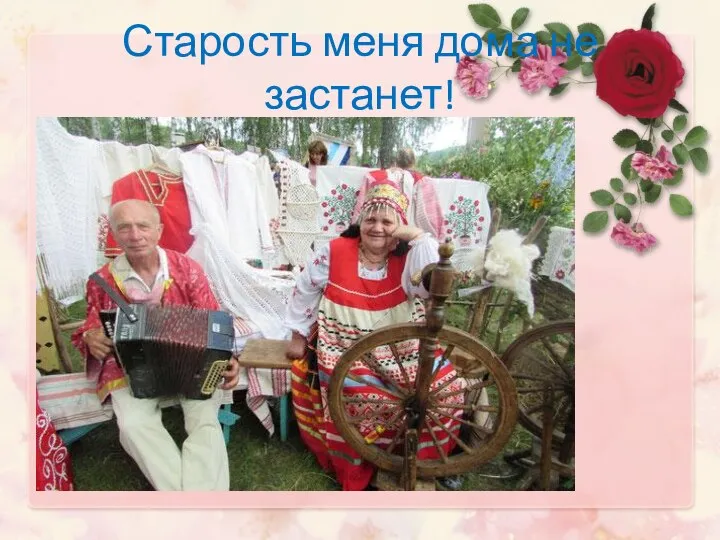 Старость меня дома не застанет!