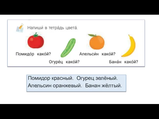 Помидор красный. Огурец зелёный. Апельсин оранжевый. Банан жёлтый.