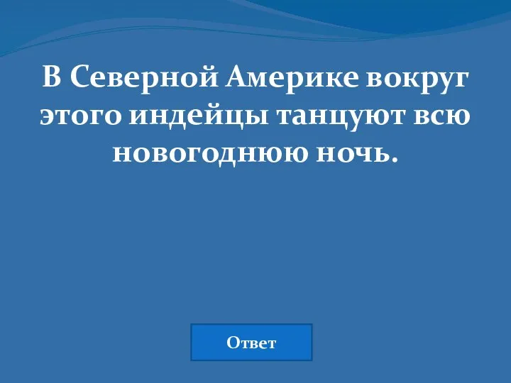 В Северной Америке вокруг этого индейцы танцуют всю новогоднюю ночь. Ответ