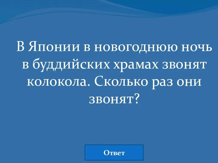 В Японии в новогоднюю ночь в буддийских храмах звонят колокола. Сколько раз они звонят? Ответ