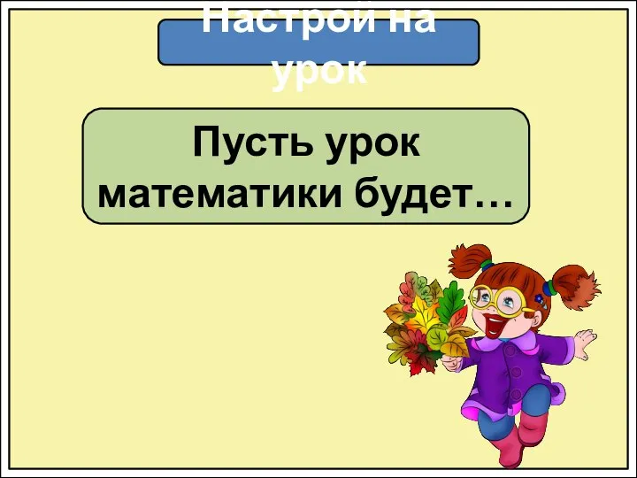 Настрой на урок Пусть урок математики будет…