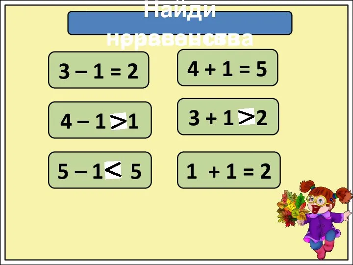 Найди равенства 3 – 1 = 2 4 – 1 1