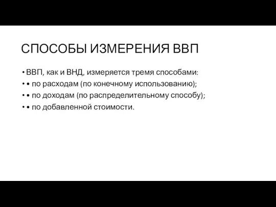 СПОСОБЫ ИЗМЕРЕНИЯ ВВП ВВП, как и ВНД, измеряется тремя способами: •