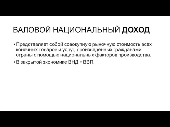 ВАЛОВОЙ НАЦИОНАЛЬНЫЙ ДОХОД Представляет собой совокупную рыночную стоимость всех конечных товаров