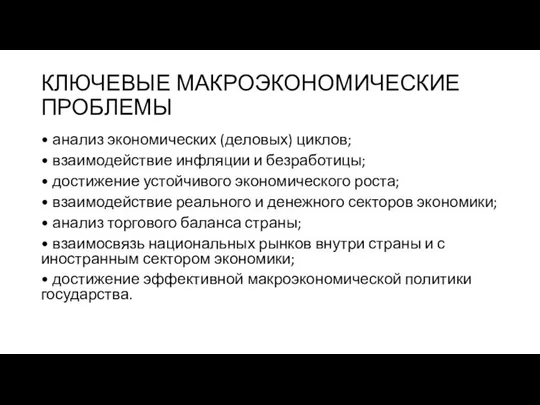 КЛЮЧЕВЫЕ МАКРОЭКОНОМИЧЕСКИЕ ПРОБЛЕМЫ • анализ экономических (деловых) циклов; • взаимодействие инфляции