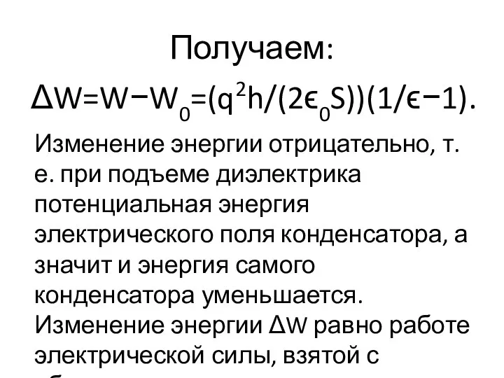 Получаем: ΔW=W−W0=(q2h/(2ϵ0S))(1/ϵ−1). Изменение энергии отрицательно, т. е. при подъеме диэлектрика потенциальная