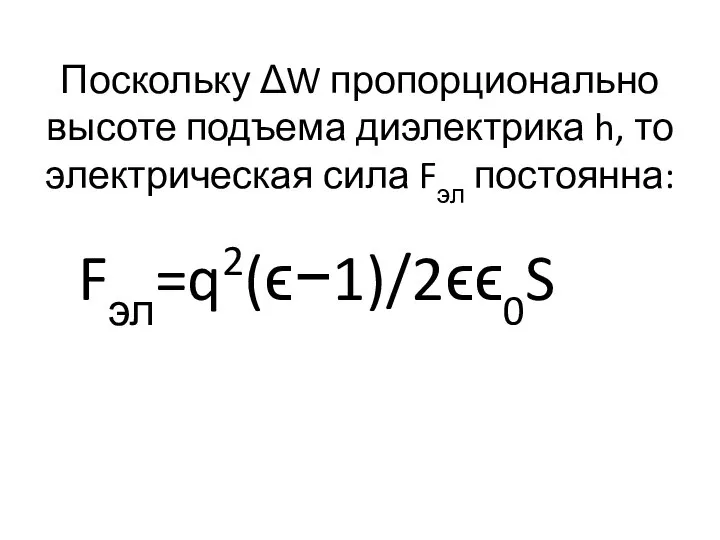 Поскольку Δ⁢W пропорционально высоте подъема диэлектрика h, то электрическая сила Fэл постоянна: Fэл=q2(ϵ−1)/2ϵϵ0S