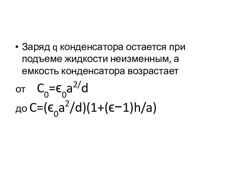 Заряд q конденсатора остается при подъеме жидкости неизменным, а емкость конденсатора возрастает от C0=ϵ0a2/d до C=(ϵ0a2/d)(1+(ϵ−1)h/a)