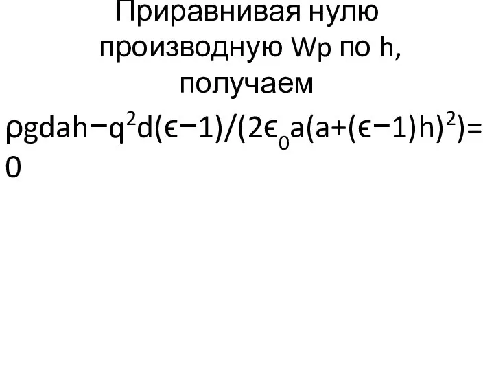 Приравнивая нулю производную Wp по h, получаем ρgdah−q2d(ϵ−1)/(2ϵ0a(a+(ϵ−1)h)2)=0