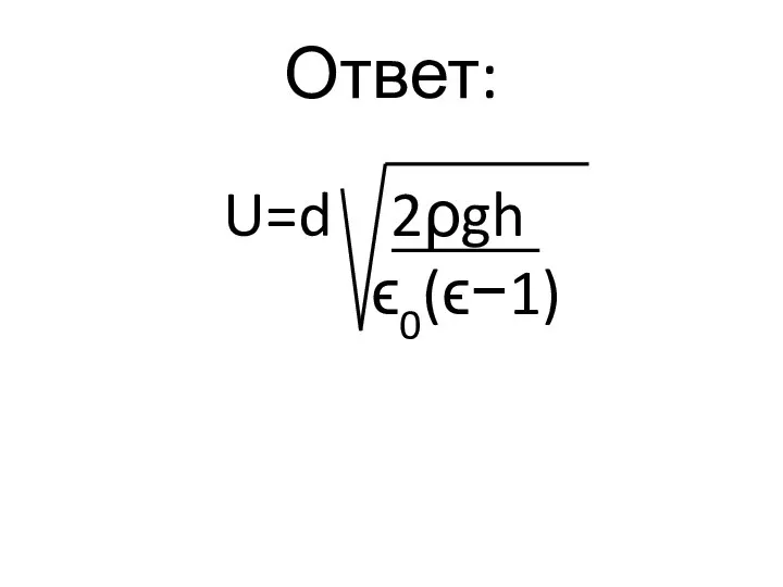 Ответ: U=d 2ρgh ϵ0(ϵ−1)