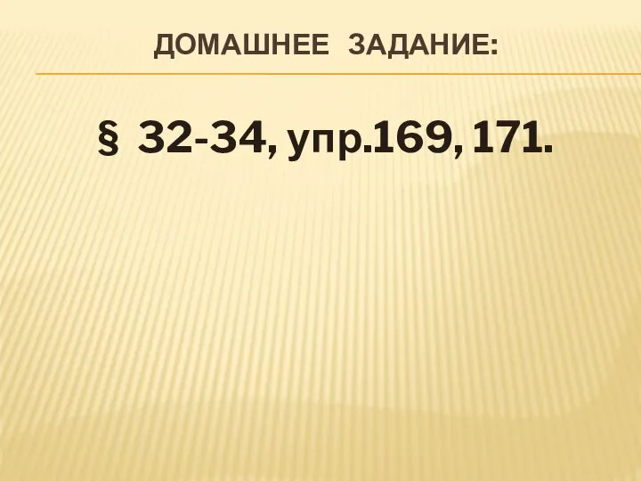 ДОМАШНЕЕ ЗАДАНИЕ: § 32-34, упр.169, 171.