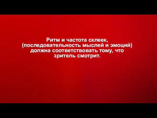 Ритм и частота склеек, (последовательность мыслей и эмоций) должна соответствовать тому, что зритель смотрит.