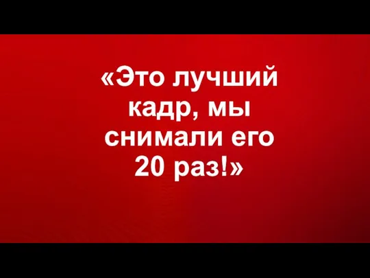 «Это лучший кадр, мы снимали его 20 раз!»