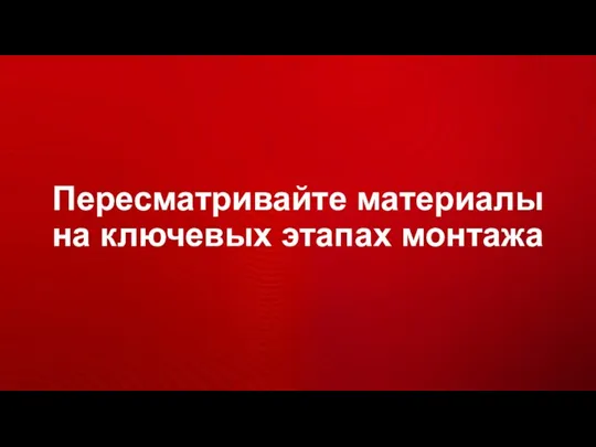 Пересматривайте материалы на ключевых этапах монтажа