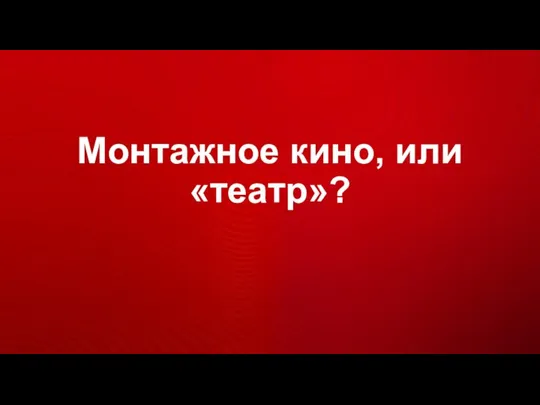 Монтажное кино, или «театр»?