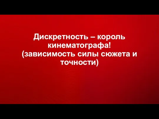 Дискретность – король кинематографа! (зависимость силы сюжета и точности)