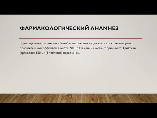 ФАРМАКОЛОГИЧЕСКИЙ АНАМНЕЗ Кратковременно принимала фенибут по рекомендации невролога с некоторым положительным