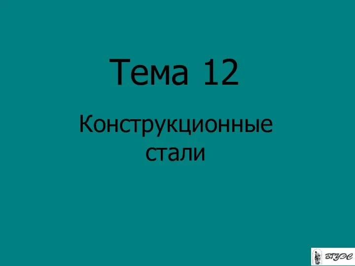 Тема 12 Конструкционные стали