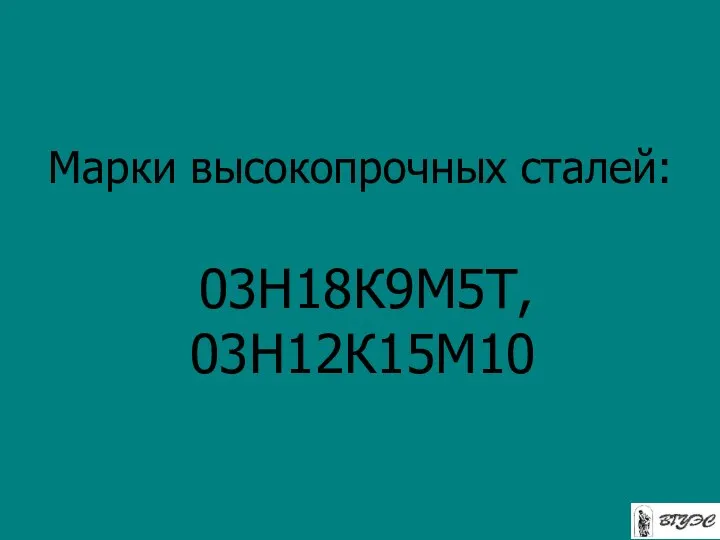 Марки высокопрочных сталей: 03Н18К9М5Т, 03Н12К15М10