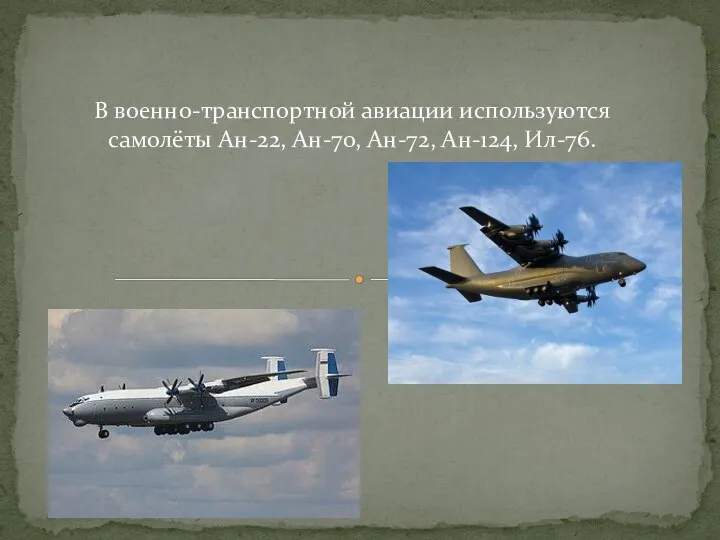 В военно-транспортной авиации используются самолёты Ан-22, Ан-70, Ан-72, Ан-124, Ил-76.