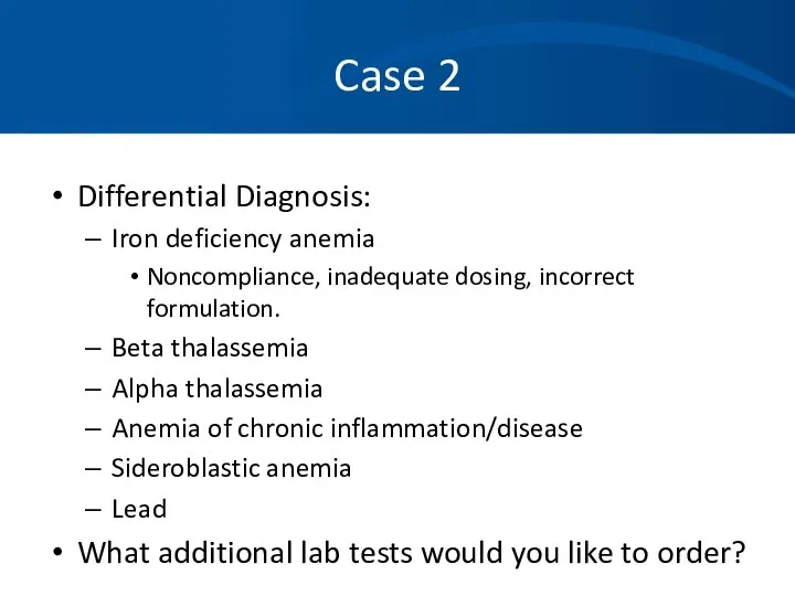 Case 2 Differential Diagnosis: Iron deficiency anemia Noncompliance, inadequate dosing, incorrect