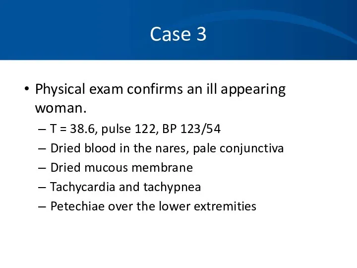 Case 3 Physical exam confirms an ill appearing woman. T =