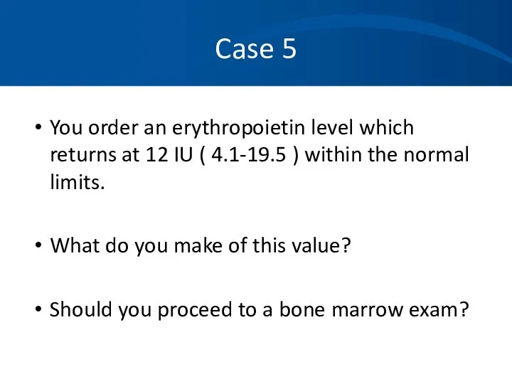 Case 5 You order an erythropoietin level which returns at 12