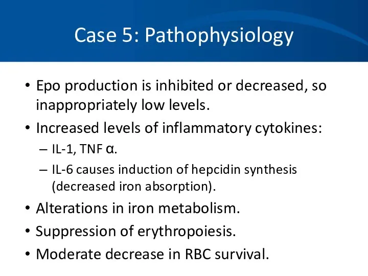 Case 5: Pathophysiology Epo production is inhibited or decreased, so inappropriately