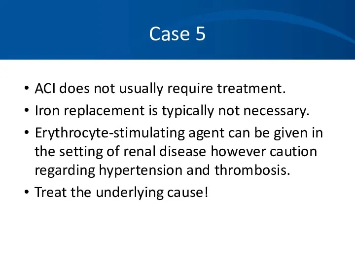 Case 5 ACI does not usually require treatment. Iron replacement is