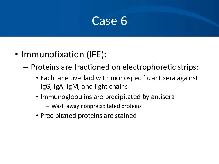 Case 6 Immunofixation (IFE): Proteins are fractioned on electrophoretic strips: Each