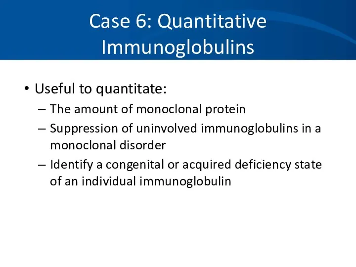 Case 6: Quantitative Immunoglobulins Useful to quantitate: The amount of monoclonal