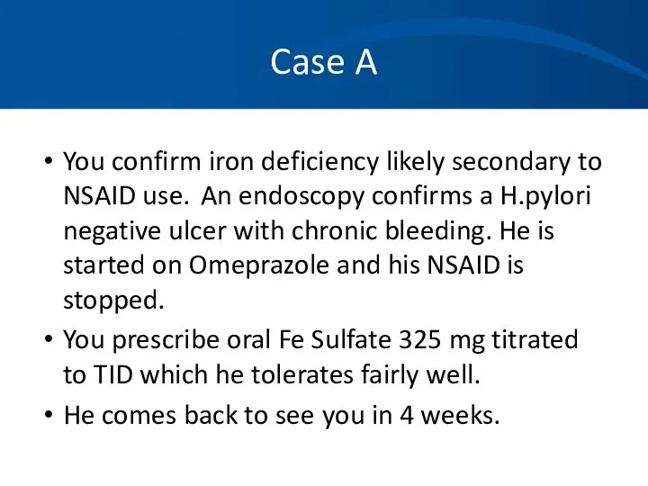 Case A You confirm iron deficiency likely secondary to NSAID use.