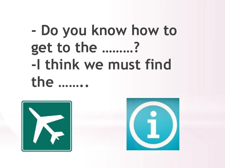 - Do you know how to get to the ………? -I