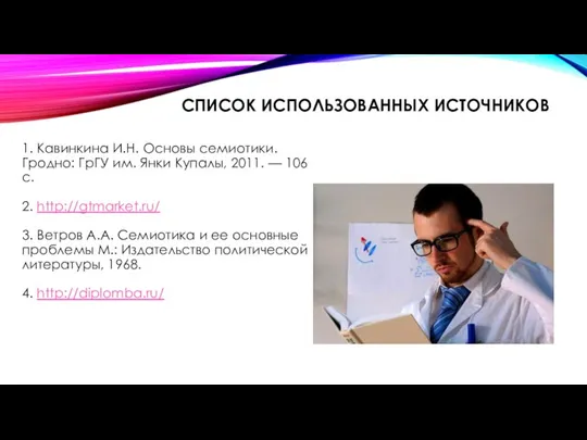 СПИСОК ИСПОЛЬЗОВАННЫХ ИСТОЧНИКОВ 1. Кавинкина И.Н. Основы семиотики. Гродно: ГрГУ им.