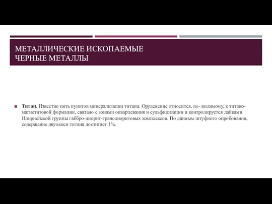 МЕТАЛЛИЧЕСКИЕ ИСКОПАЕМЫЕ ЧЕРНЫЕ МЕТАЛЛЫ Титан. Известно пять пунктов минерализации титана. Оруденение