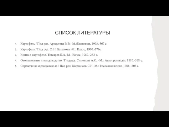 СПИСОК ЛИТЕРАТУРЫ Картофель / Под ред. Арнаутова В.В.- М.:Главиздат, 1993,-567 с.