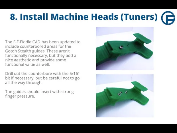 8. Install Machine Heads (Tuners) The F-F-Fiddle CAD has been updated