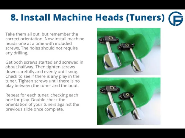 8. Install Machine Heads (Tuners) Take them all out, but remember