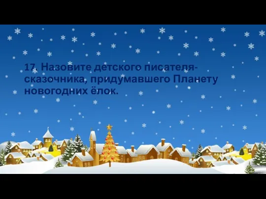 17. Назовите детского писателя-сказочника, придумавшего Планету новогодних ёлок.