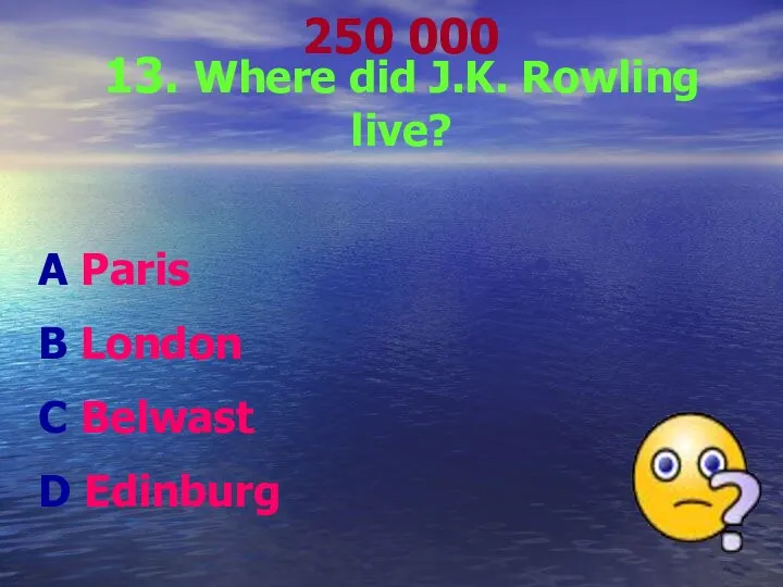 250 000 13. Where did J.K. Rowling live? A Paris B London C Belwast D Edinburg