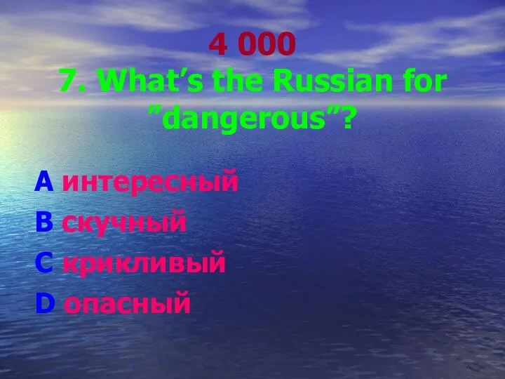 4 000 7. What’s the Russian for ”dangerous”? A интересный B скучный C крикливый D опасный