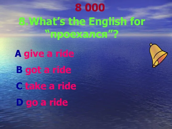 8 000 8.What’s the English for “проехался”? А give a ride