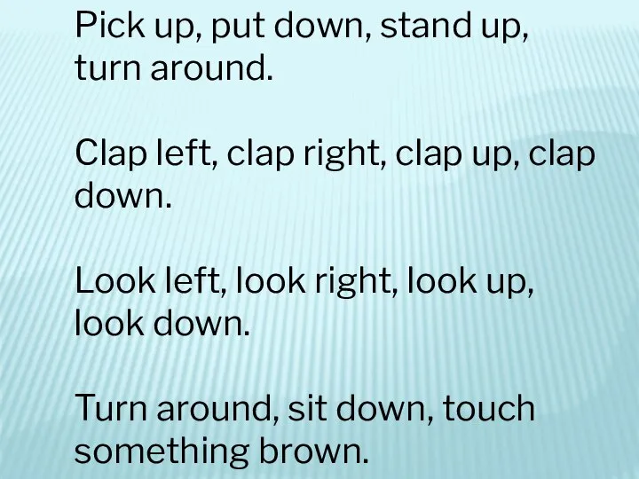 Pick up, put down, stand up, turn around. Clap left, clap