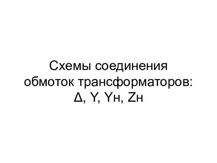 Схемы соединения обмоток трансформаторов: Δ, Y, Yн, Zн