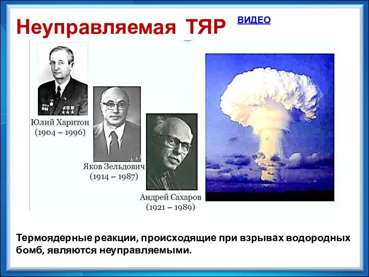 Термоядерные реакции, происходящие при взрывах водородных бомб, являются неуправляемыми. Неуправляемая ТЯР ВИДЕО