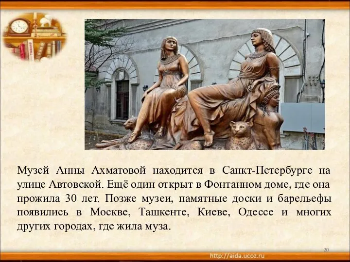 Музей Анны Ахматовой находится в Санкт-Петербурге на улице Автовской. Ещё один