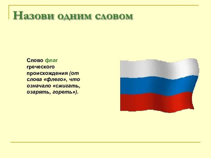 Назови одним словом Слово флаг греческого происхождения (от слова «флего», что означало «сжигать, озарять, гореть»).