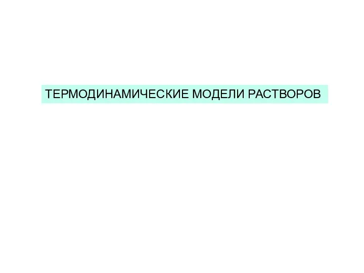 ТЕРМОДИНАМИЧЕСКИЕ МОДЕЛИ РАСТВОРОВ