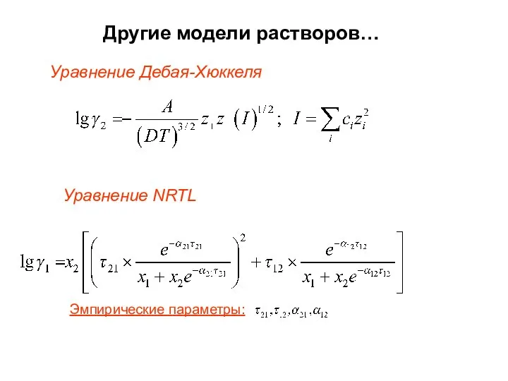 Другие модели растворов… Уравнение Дебая-Хюккеля Уравнение NRTL Эмпирические параметры: